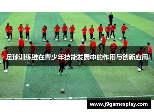 足球训练锥在青少年技能发展中的作用与创新应用